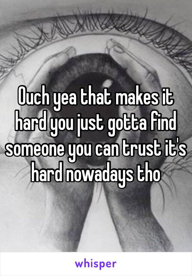 Ouch yea that makes it hard you just gotta find someone you can trust it's hard nowadays tho 