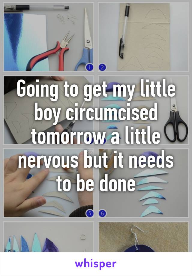 Going to get my little boy circumcised tomorrow a little nervous but it needs to be done