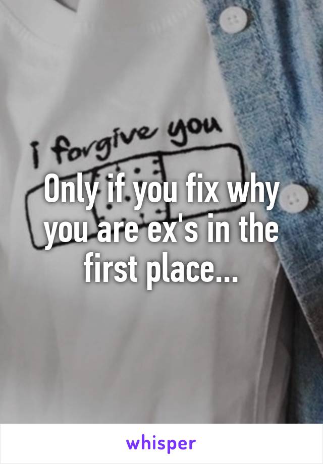 Only if you fix why you are ex's in the first place...