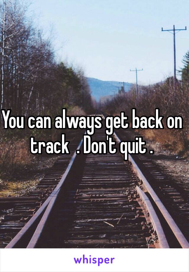 You can always get back on track  . Don't quit . 