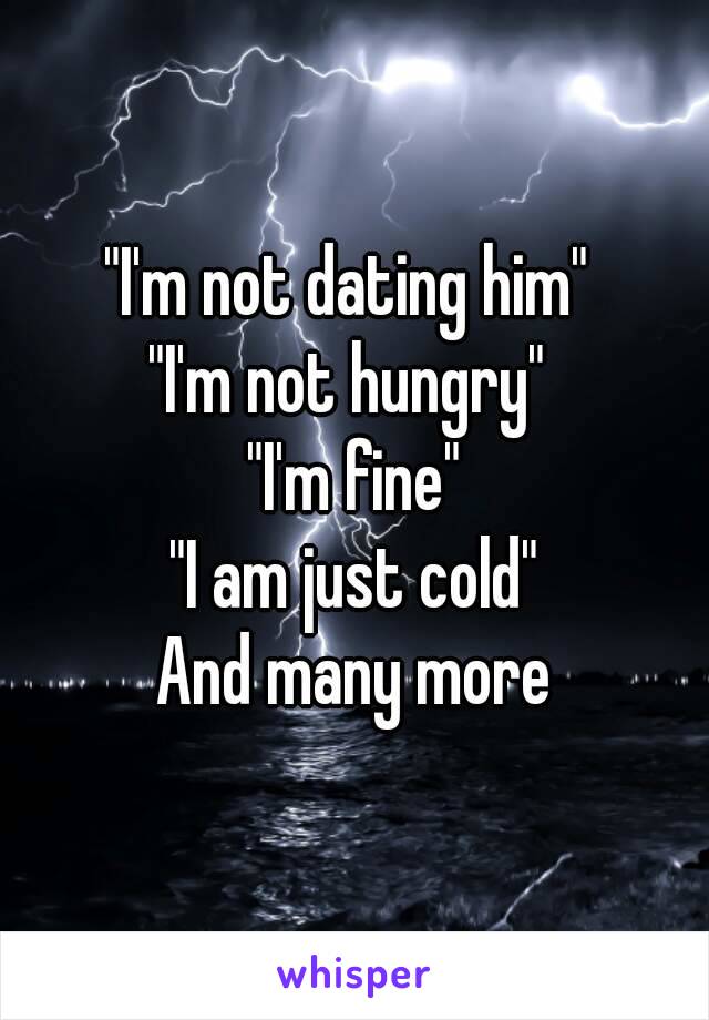 "I'm not dating him" 
"I'm not hungry" 
"I'm fine"
"I am just cold"
And many more