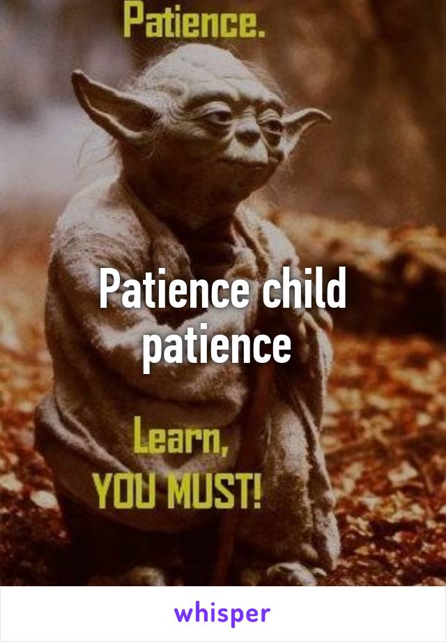 Patience child patience 