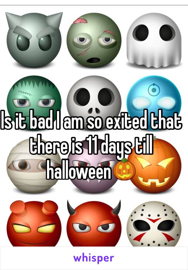 Is it bad I am so exited that there is 11 days till halloween🎃