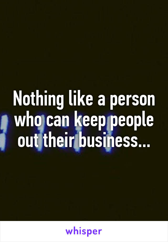 Nothing like a person who can keep people out their business...