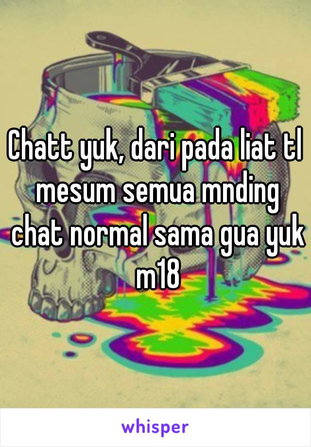 Chatt yuk, dari pada liat tl mesum semua mnding chat normal sama gua yuk m18