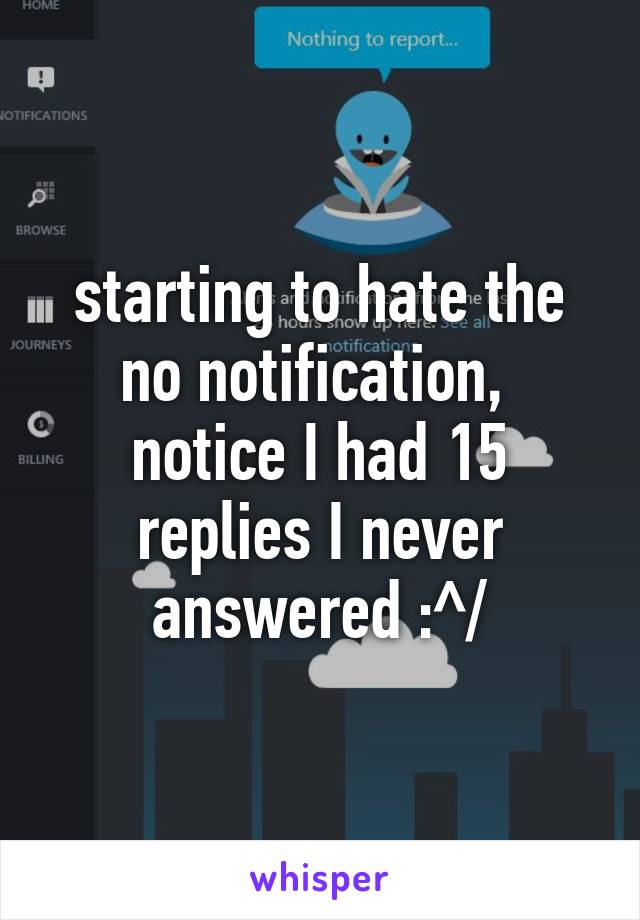 starting to hate the no notification,  notice I had 15 replies I never answered :^/