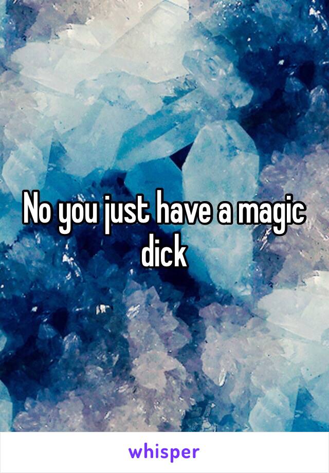 No you just have a magic dick