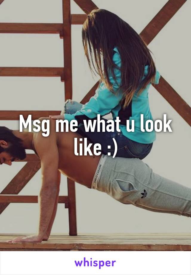 Msg me what u look like :)