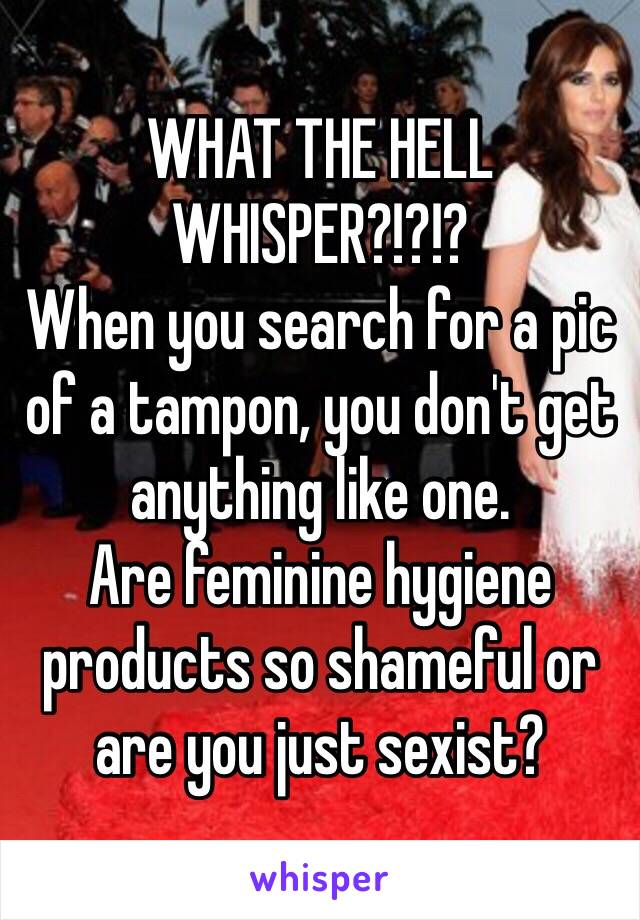 WHAT THE HELL WHISPER?!?!?  
When you search for a pic of a tampon, you don't get anything like one. 
Are feminine hygiene products so shameful or are you just sexist?