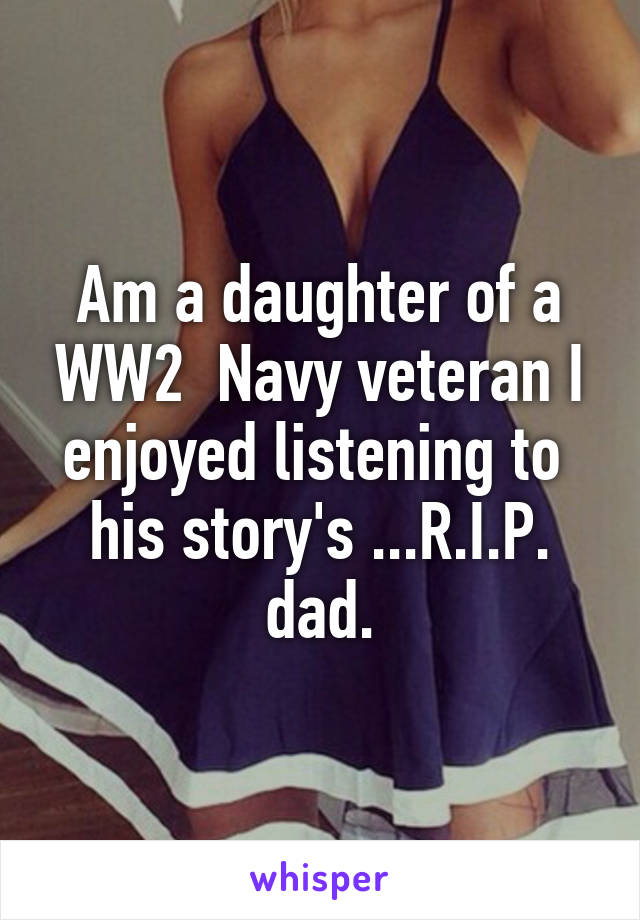 Am a daughter of a WW2  Navy veteran I enjoyed listening to  his story's ...R.I.P. dad.