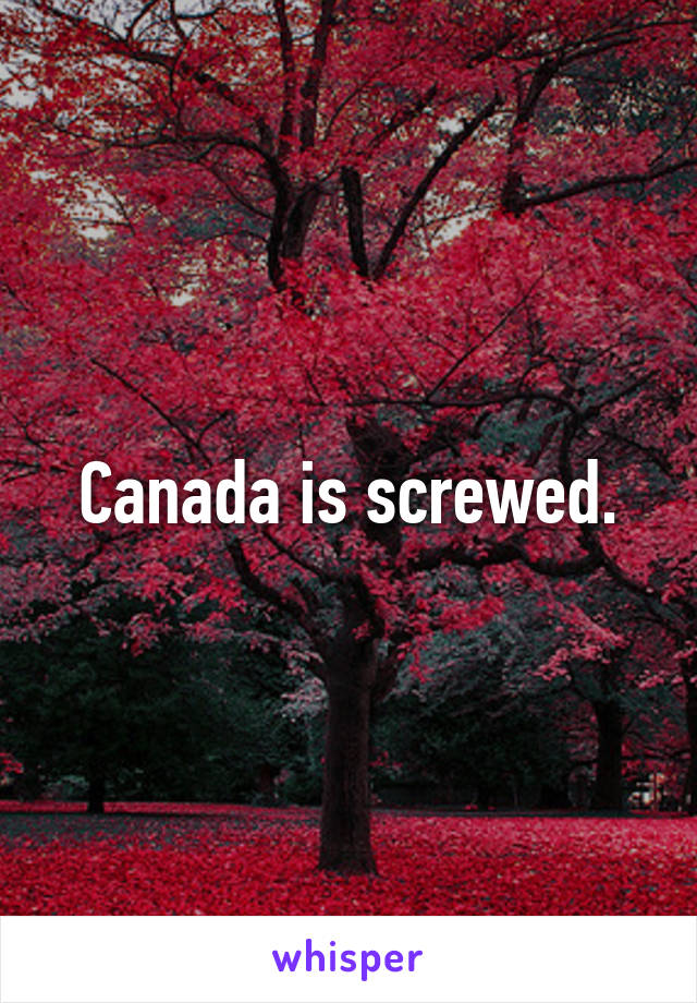 Canada is screwed.