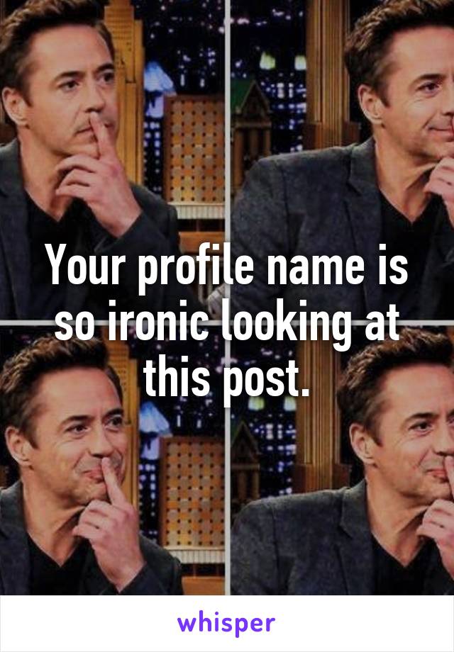 Your profile name is so ironic looking at this post.
