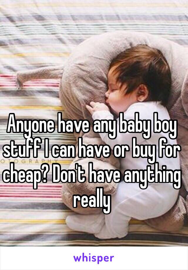 Anyone have any baby boy stuff I can have or buy for cheap? Don't have anything really