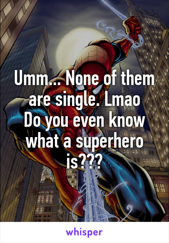 Umm... None of them are single. Lmao
Do you even know what a superhero is???