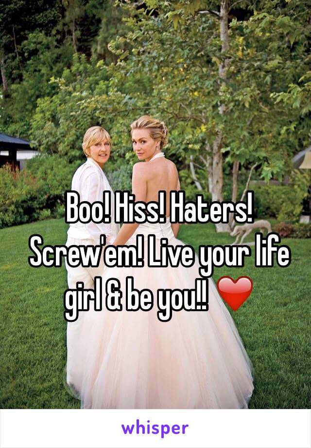 Boo! Hiss! Haters! Screw'em! Live your life girl & be you!! ❤️