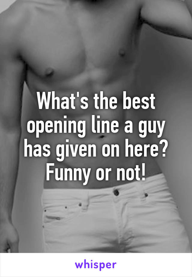 What's the best opening line a guy has given on here? Funny or not!