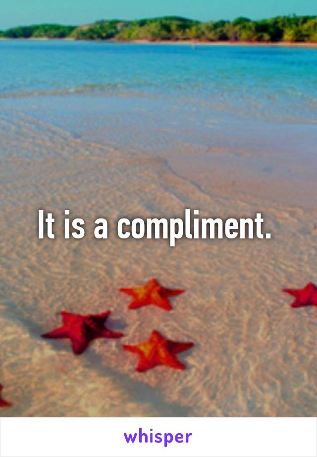 It is a compliment. 