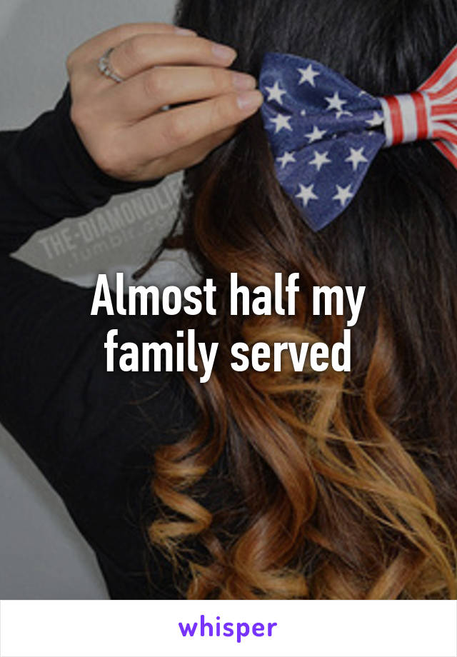 Almost half my family served