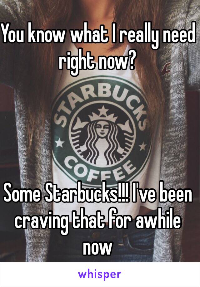 You know what I really need right now? 




Some Starbucks!!! I've been craving that for awhile now 