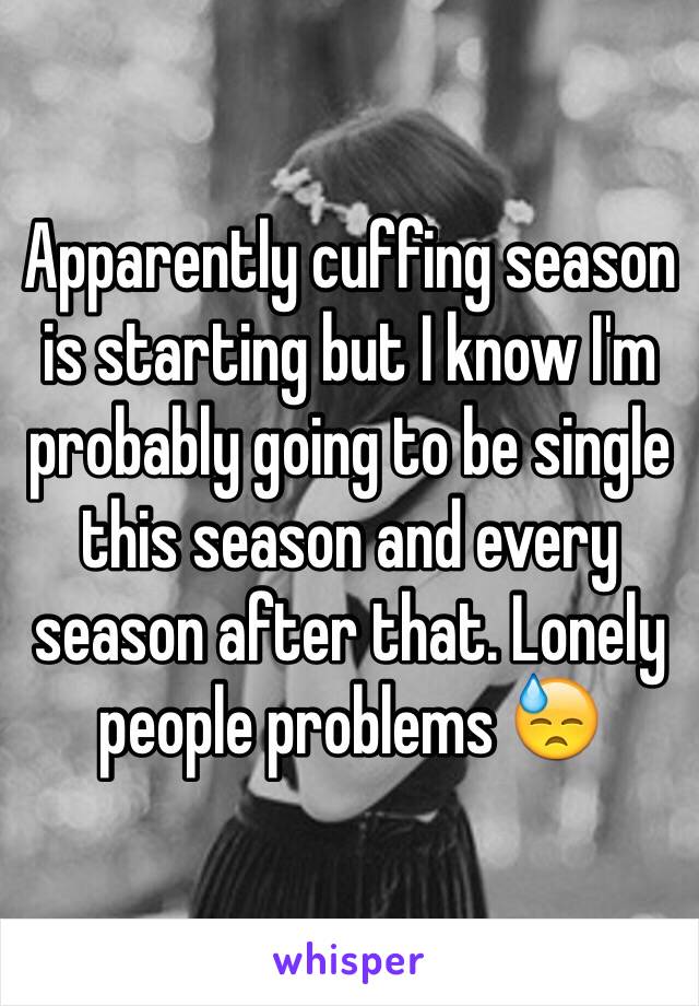 Apparently cuffing season is starting but I know I'm probably going to be single this season and every season after that. Lonely people problems 😓