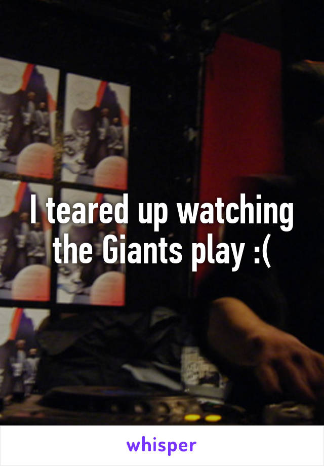 I teared up watching the Giants play :(