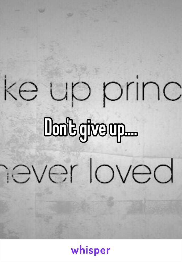 Don't give up....