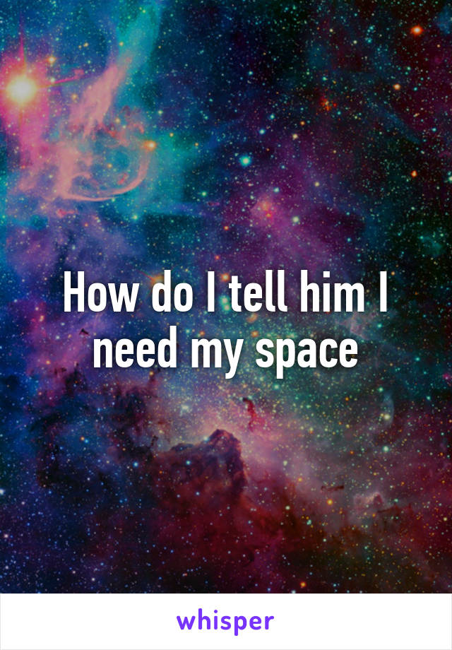 How do I tell him I need my space