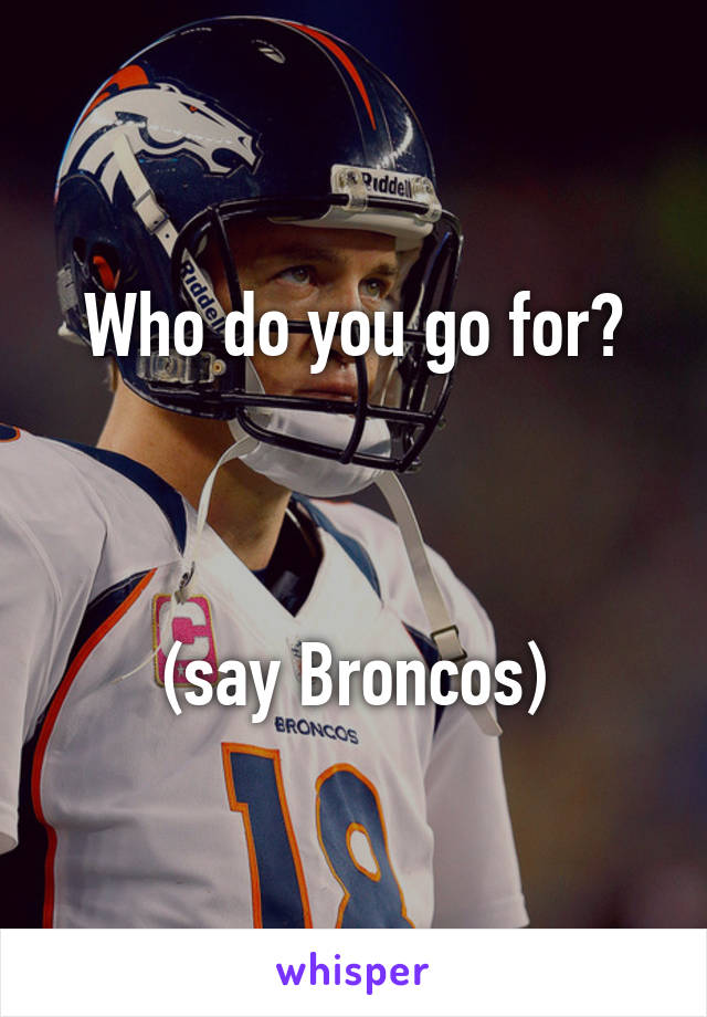 Who do you go for?



(say Broncos)