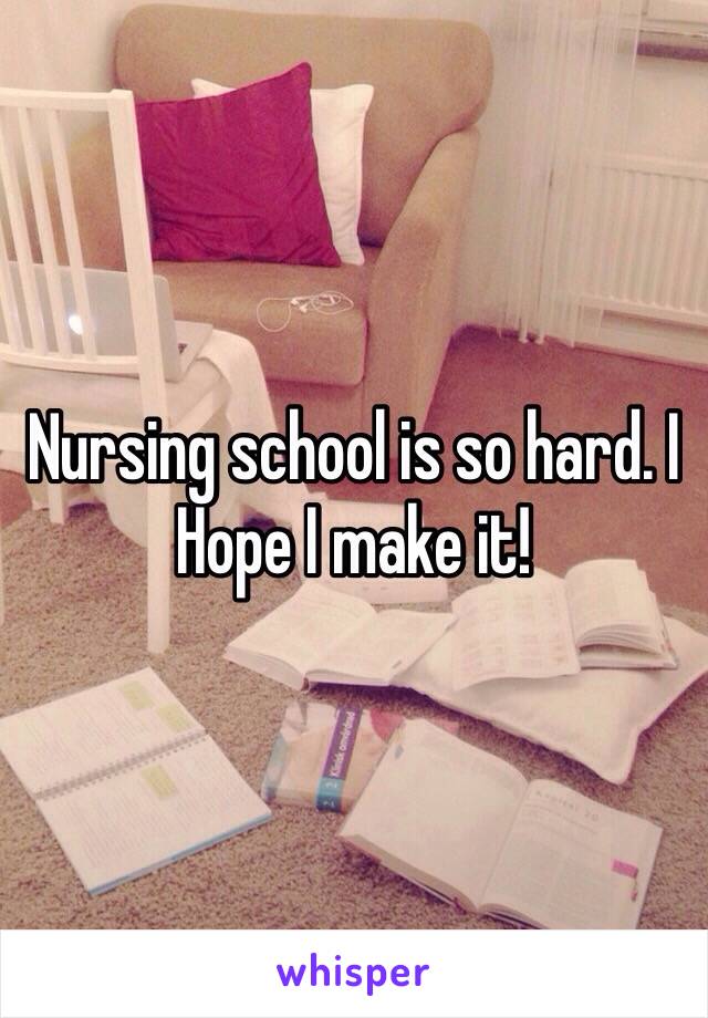 Nursing school is so hard. I
Hope I make it!