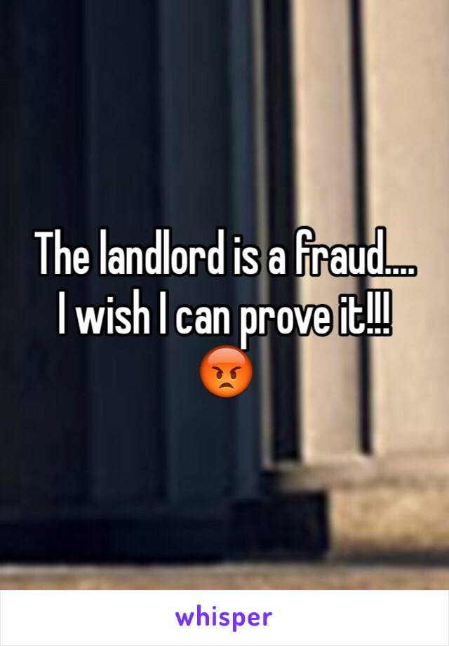 The landlord is a fraud....
I wish I can prove it!!! 
😡