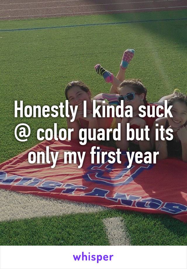 Honestly I kinda suck @ color guard but its only my first year