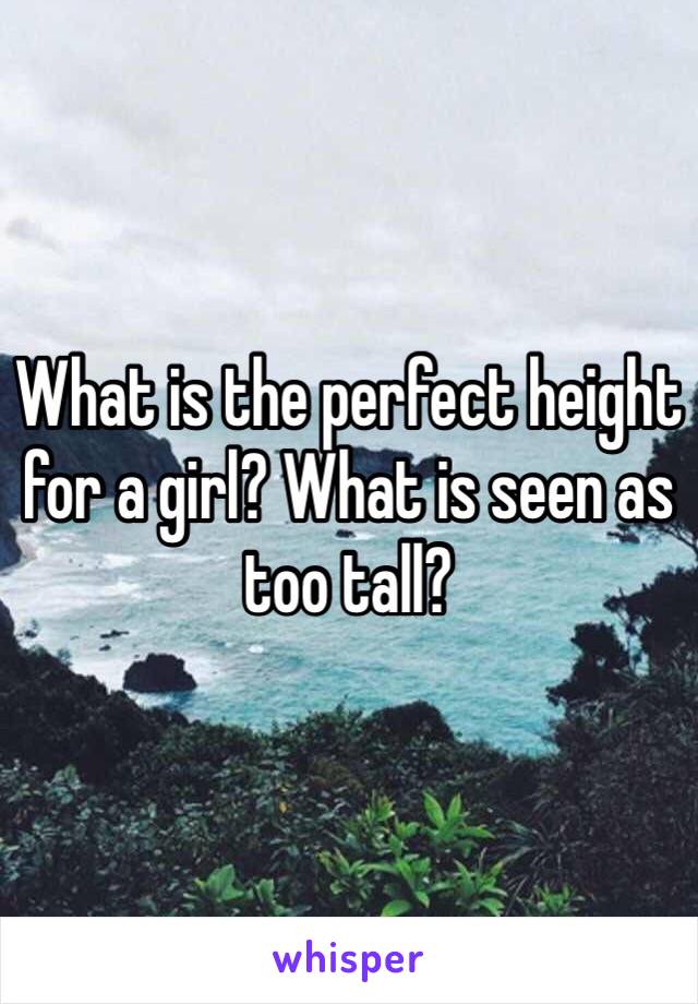 What is the perfect height for a girl? What is seen as too tall?