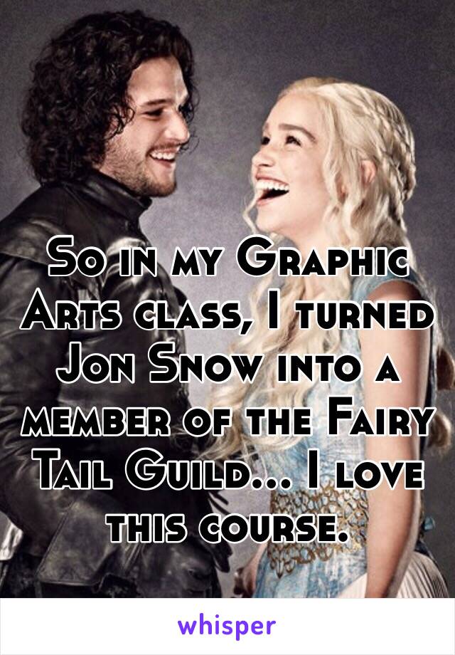 So in my Graphic Arts class, I turned Jon Snow into a member of the Fairy Tail Guild... I love this course. 