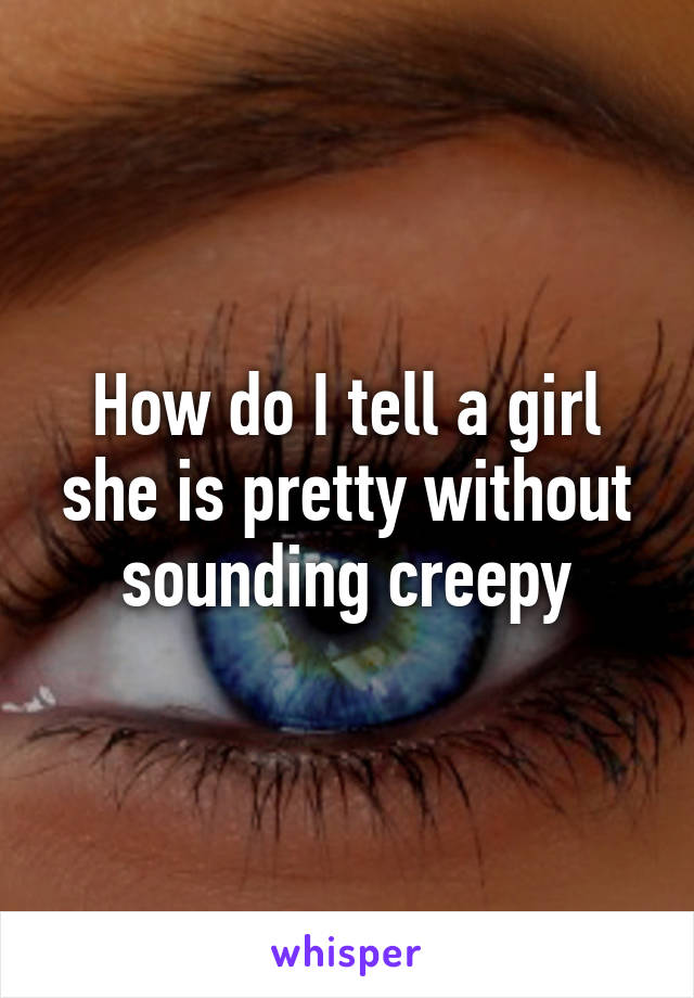 How do I tell a girl she is pretty without sounding creepy