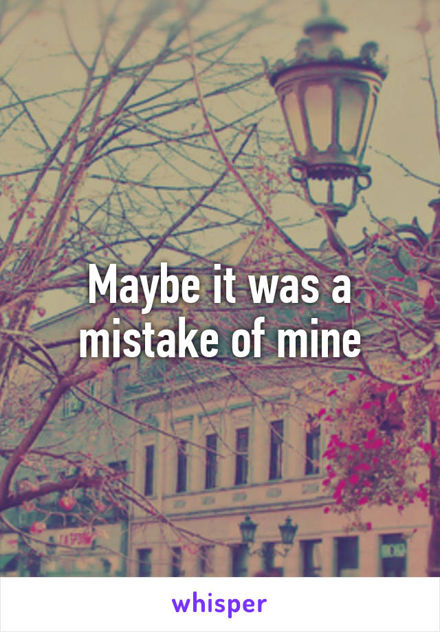 Maybe it was a mistake of mine