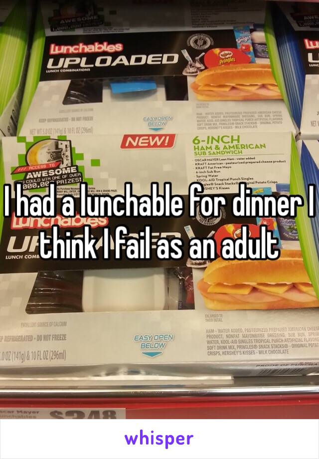 I had a lunchable for dinner I think I fail as an adult 