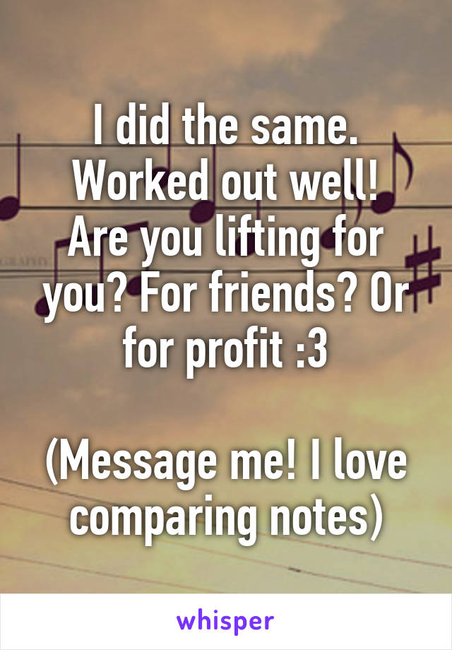 I did the same.
Worked out well! Are you lifting for you? For friends? Or for profit :3

(Message me! I love comparing notes)