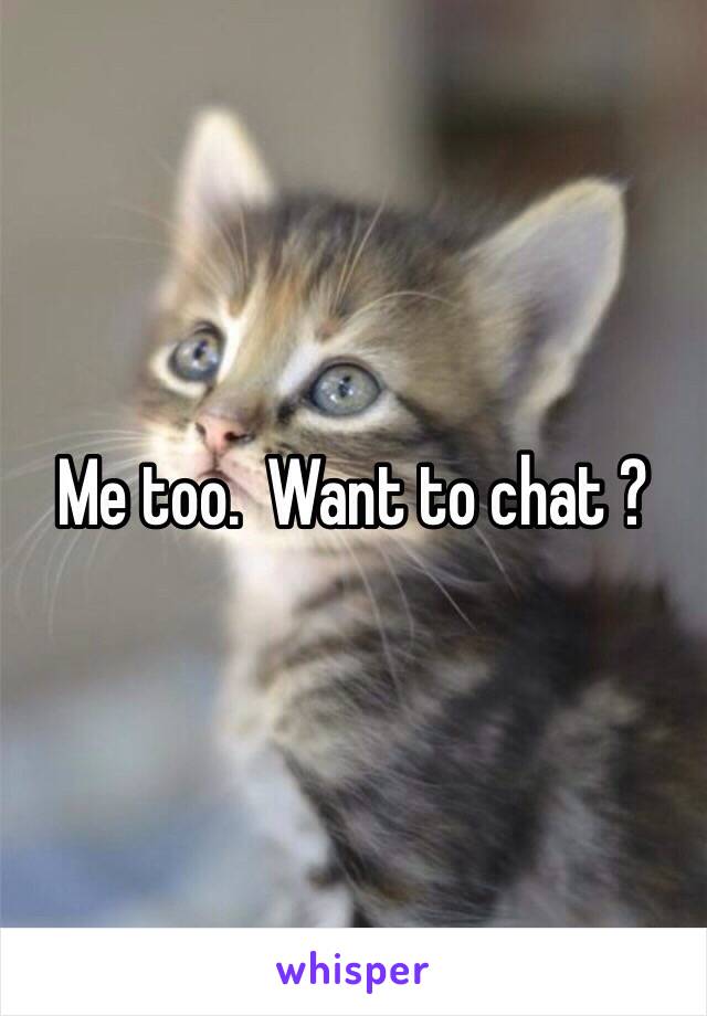 Me too.  Want to chat ?