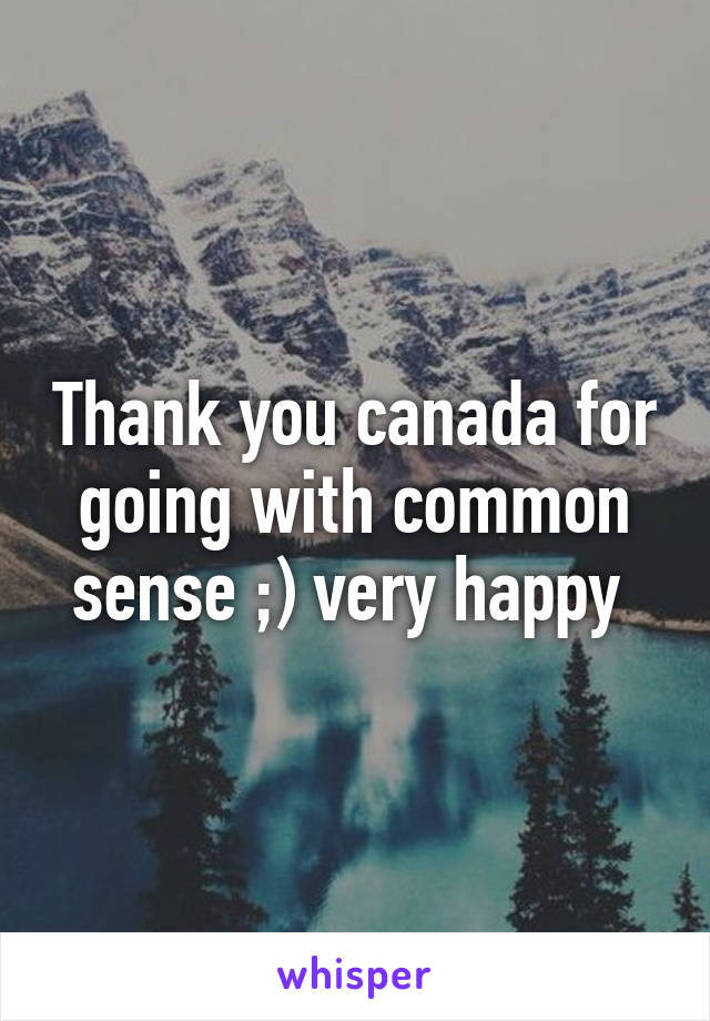 Thank you canada for going with common sense ;) very happy 