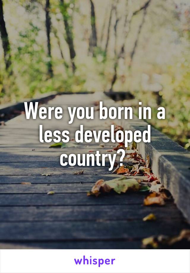 Were you born in a less developed country? 