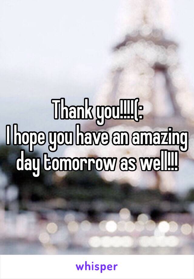 Thank you!!!!(:
I hope you have an amazing day tomorrow as well!!!