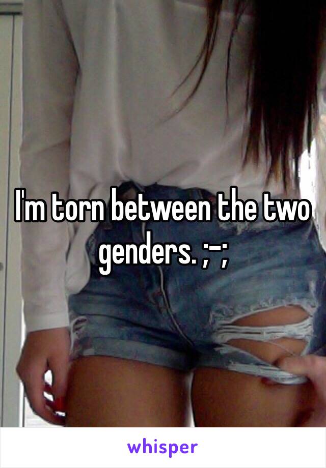I'm torn between the two genders. ;-;