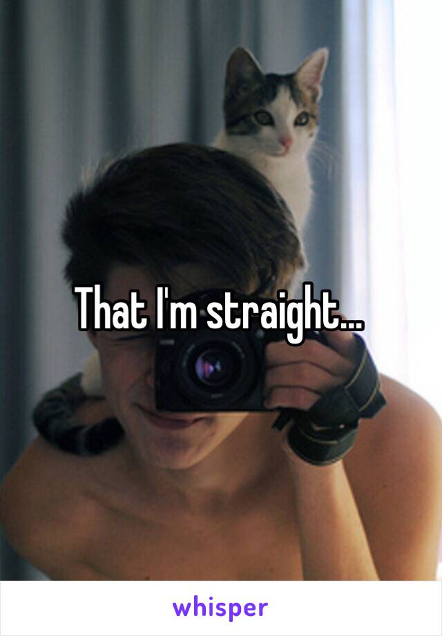 That I'm straight...