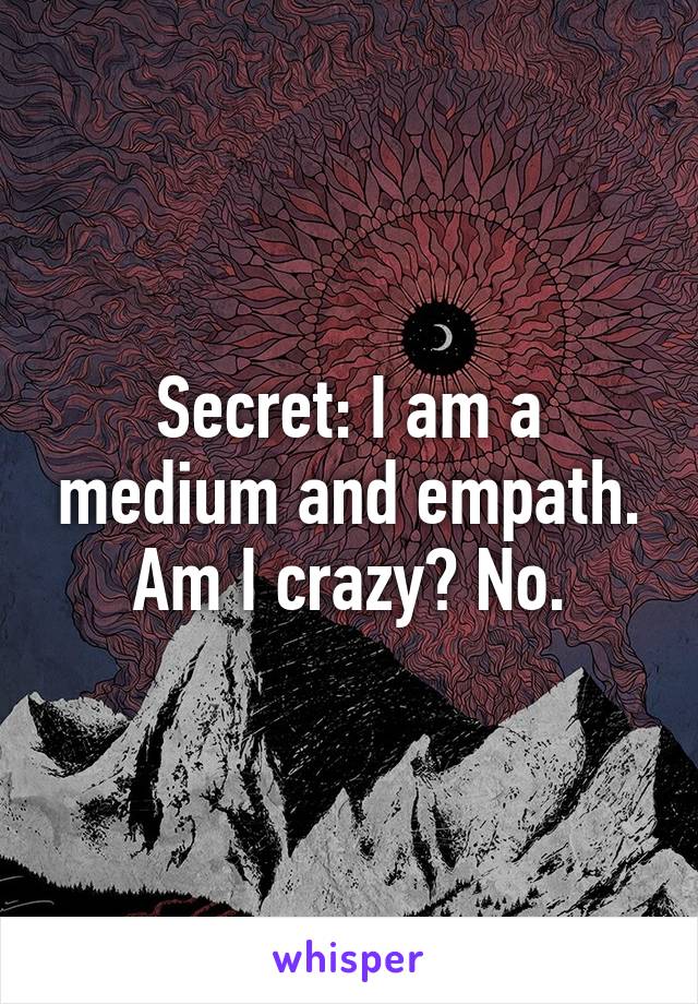 Secret: I am a medium and empath. Am I crazy? No.