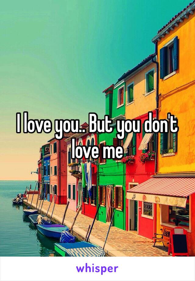 I love you.. But you don't love me