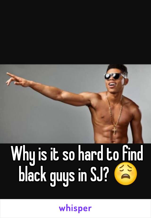 Why is it so hard to find black guys in SJ? 😩