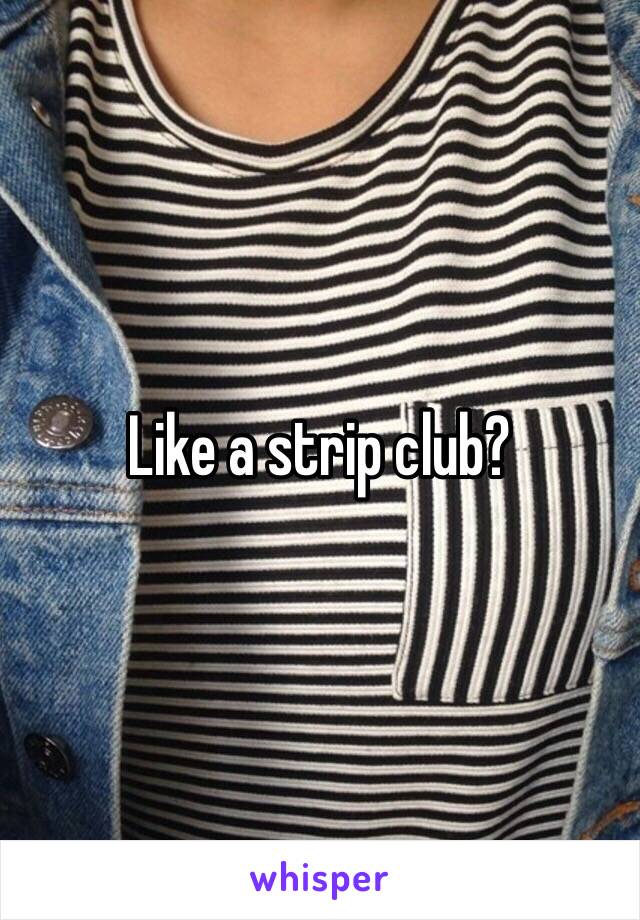 Like a strip club? 