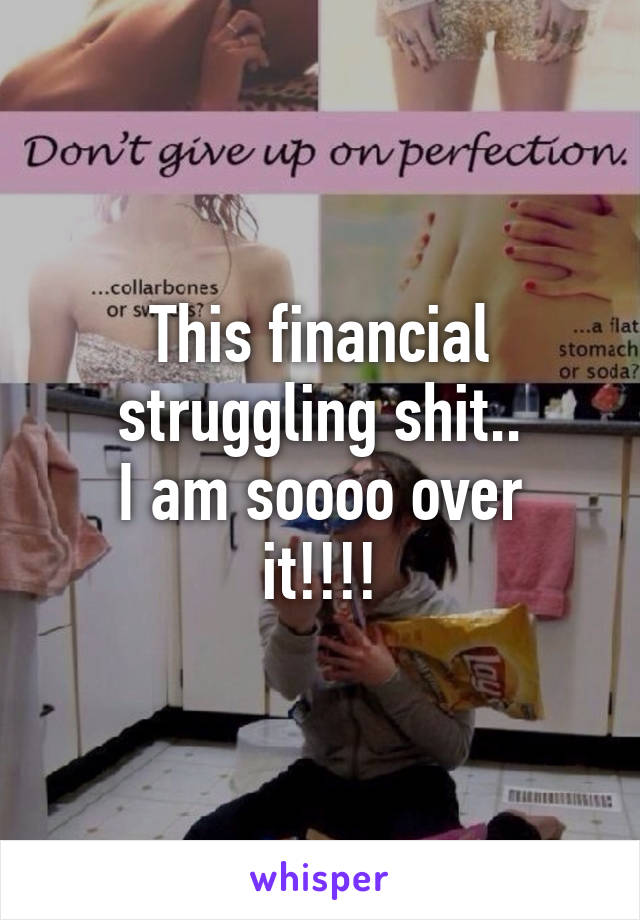 This financial struggling shit..
I am soooo over it!!!!