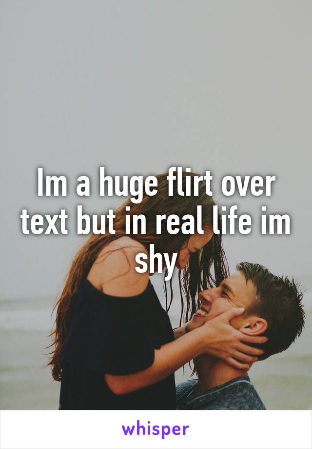 Im a huge flirt over text but in real life im shy