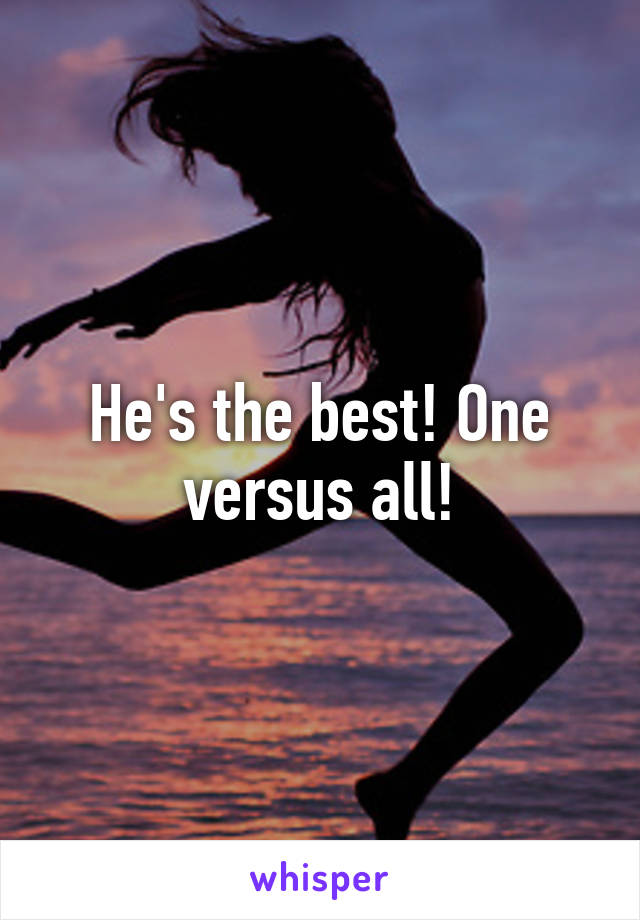 He's the best! One versus all!